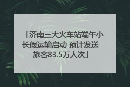 济南三大火车站端午小长假运输启动 预计发送旅客83.5万人次