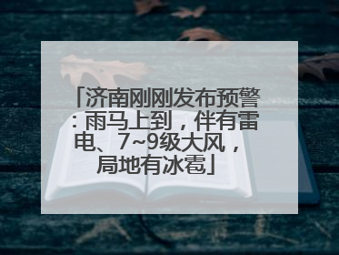 济南刚刚发布预警：雨马上到，伴有雷电、7~9级大风，局地有冰雹