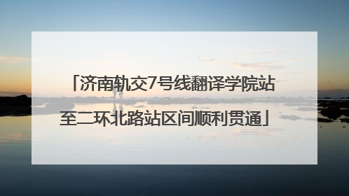 济南轨交7号线翻译学院站至二环北路站区间顺利贯通