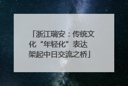 浙江瑞安：传统文化“年轻化”表达 架起中日交流之桥