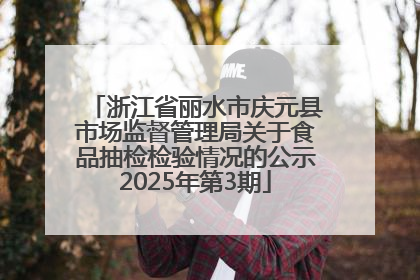 浙江省丽水市庆元县市场监督管理局关于食品抽检检验情况的公示2025年第3期
