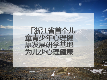 浙江省首个儿童青少年心理健康发展研学基地为儿少心理健康筑起“心盾”