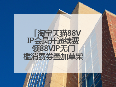 淘宝天猫88VIP会员开通续费领88VIP无门槛消费券叠加草柴APP领优惠券拿购物返利更省钱