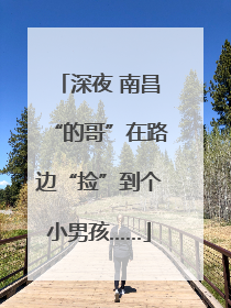 深夜 南昌“的哥”在路边“捡”到个小男孩……