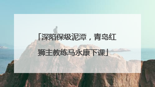 深陷保级泥潭，青岛红狮主教练马永康下课
