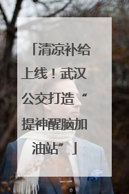清凉补给上线！武汉公交打造“提神醒脑加油站”