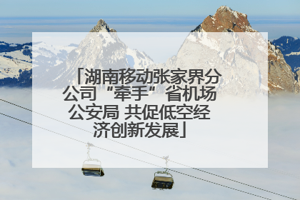 湖南移动张家界分公司“牵手”省机场公安局 共促低空经济创新发展