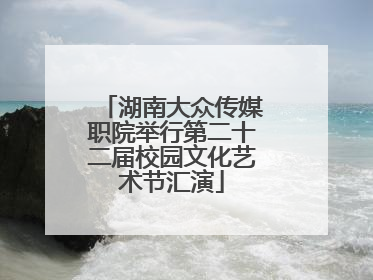 湖南大众传媒职院举行第二十二届校园文化艺术节汇演