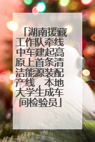 湖南援藏工作队牵线中车建起高原上首条清洁能源装配产线，本地大学生成车间检验员