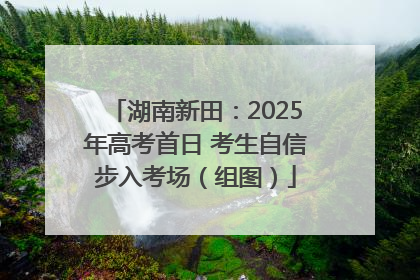 湖南新田：2025年高考首日 考生自信步入考场（组图）