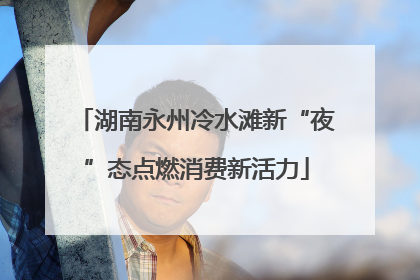 湖南永州冷水滩新“夜”态点燃消费新活力