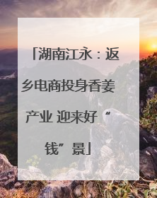 湖南江永：返乡电商投身香姜产业 迎来好“钱”景