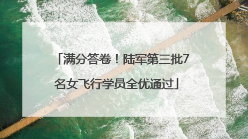 满分答卷！陆军第三批7名女飞行学员全优通过