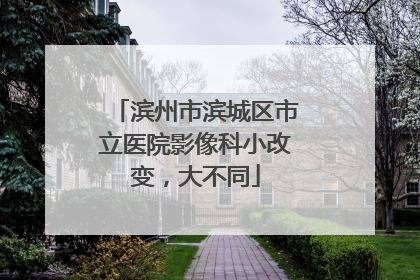 滨州市滨城区市立医院影像科小改变，大不同