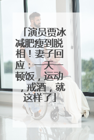 演员贾冰减肥瘦到脱相！妻子回应：一天一顿饭，运动，戒酒，就这样了