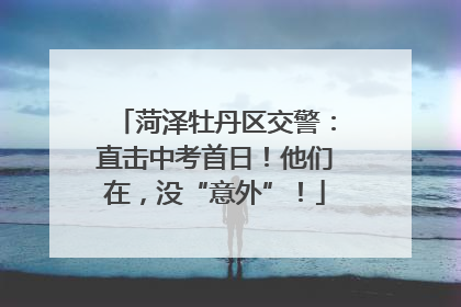 菏泽牡丹区交警：直击中考首日！他们在，没“意外”！