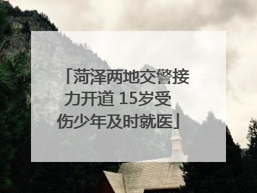 菏泽两地交警接力开道 15岁受伤少年及时就医