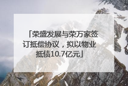 荣盛发展与荣万家签订抵偿协议，拟以物业抵债10.7亿元