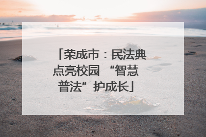 荣成市：民法典点亮校园 “智慧普法”护成长