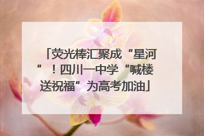 荧光棒汇聚成“星河”！四川一中学“喊楼送祝福”为高考加油