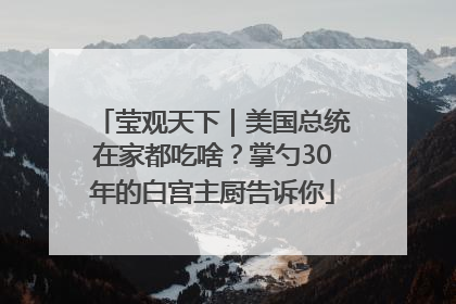莹观天下｜美国总统在家都吃啥？掌勺30年的白宫主厨告诉你