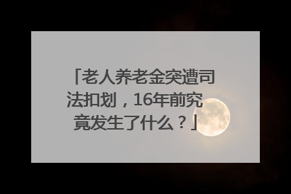 老人养老金突遭司法扣划，16年前究竟发生了什么？