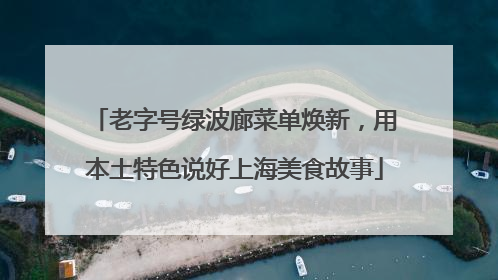 老字号绿波廊菜单焕新，用本土特色说好上海美食故事