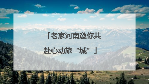 老家河南邀你共赴心动旅“城”
