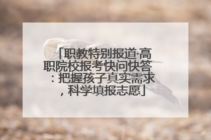 职教特别报道·高职院校报考快问快答：把握孩子真实需求，科学填报志愿