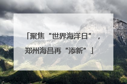 聚焦“世界海洋日”，郑州海昌再“添新”