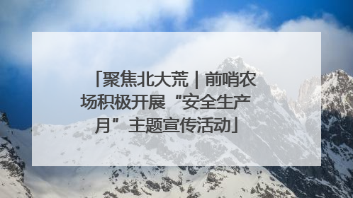 聚焦北大荒｜前哨农场积极开展“安全生产月”主题宣传活动