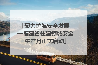 聚力护航安全发展——福建省住建领域安全生产月正式启动