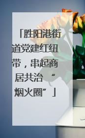 胜阳港街道党建红纽带，串起商居共治 “烟火圈”