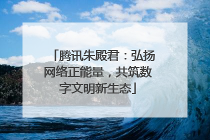 腾讯朱殿君：弘扬网络正能量，共筑数字文明新生态