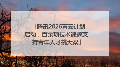 腾讯2026青云计划启动，百余项技术课题支持青年人才挑大梁