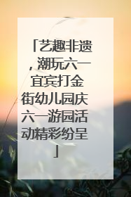 艺趣非遗，潮玩六一 宜宾打金街幼儿园庆六一游园活动精彩纷呈