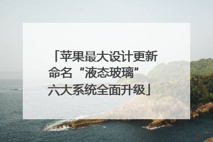 苹果最大设计更新命名“液态玻璃” 六大系统全面升级