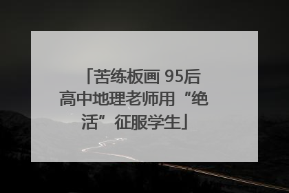 苦练板画 95后高中地理老师用“绝活”征服学生