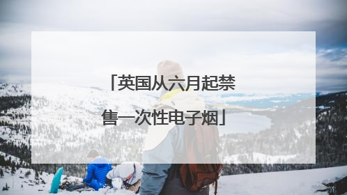 英国从六月起禁售一次性电子烟