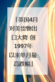 英国4月对美货物出口大降 创1997年以来单月最高跌幅