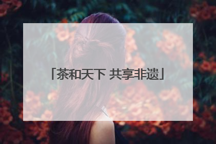 茶和天下 共享非遗