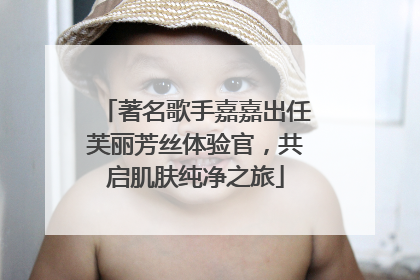 著名歌手嘉嘉出任芙丽芳丝体验官，共启肌肤纯净之旅