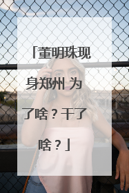 董明珠现身郑州 为了啥？干了啥？