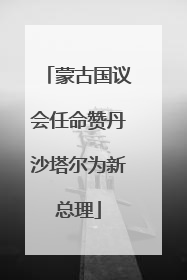 蒙古国议会任命赞丹沙塔尔为新总理