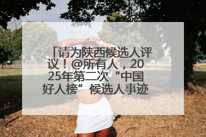 请为陕西候选人评议！@所有人，2025年第二次“中国好人榜”候选人事迹展示评议开始