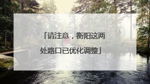 请注意，衡阳这两处路口已优化调整