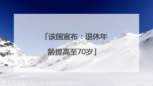 该国宣布：退休年龄提高至70岁