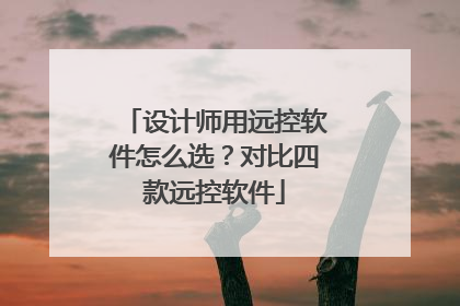 设计师用远控软件怎么选？对比四款远控软件