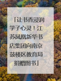让书香浸润学子心灵！江苏凤凰新华书店集团向南京鼓楼区教育局捐赠图书