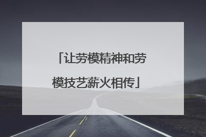 让劳模精神和劳模技艺薪火相传